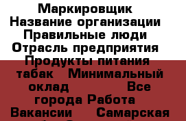 Маркировщик › Название организации ­ Правильные люди › Отрасль предприятия ­ Продукты питания, табак › Минимальный оклад ­ 29 000 - Все города Работа » Вакансии   . Самарская обл.,Отрадный г.